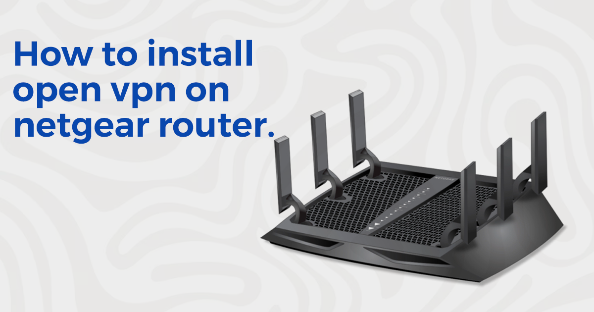 How to install openvpn on netgear router_techdrive support